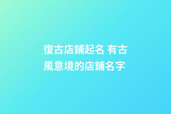 復古店鋪起名 有古風意境的店鋪名字-第1張-店鋪起名-玄機派